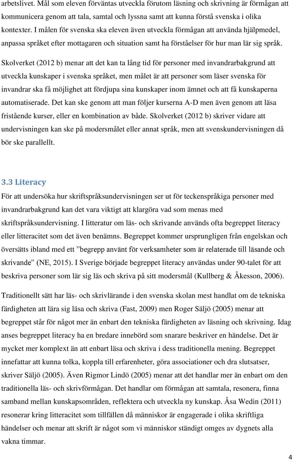 Skolverket (2012 b) menar att det kan ta lång tid för personer med invandrarbakgrund att utveckla kunskaper i svenska språket, men målet är att personer som läser svenska för invandrar ska få