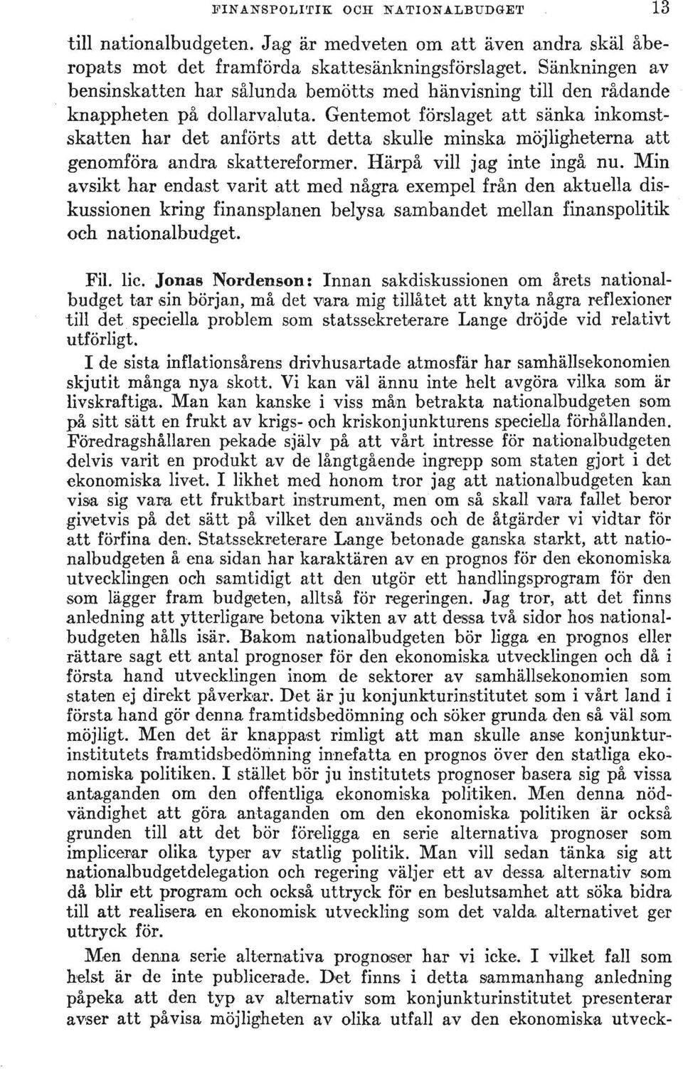 Gentemot forslaget att sanka inkomstskatten har det an orts att detta skulle minska mojligheterna att genomfora andra skattereformer. Harpa viii jag inte inga nu.