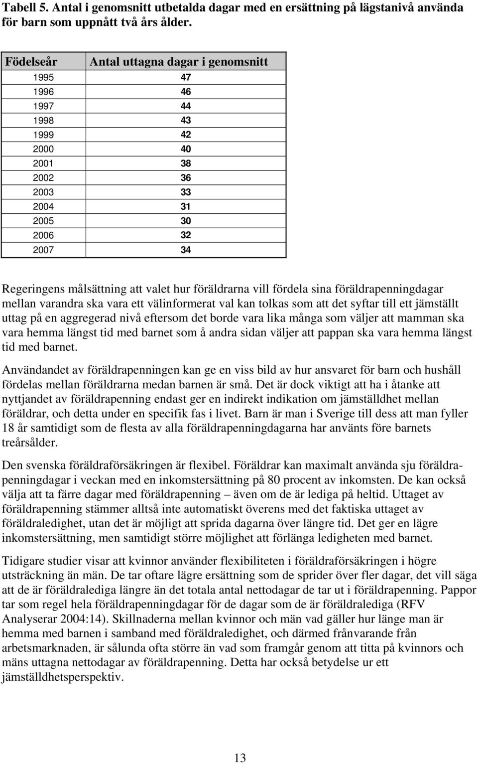 vill fördela sina föräldrapenningdagar mellan varandra ska vara ett välinformerat val kan tolkas som att det syftar till ett jämställt uttag på en aggregerad nivå eftersom det borde vara lika många