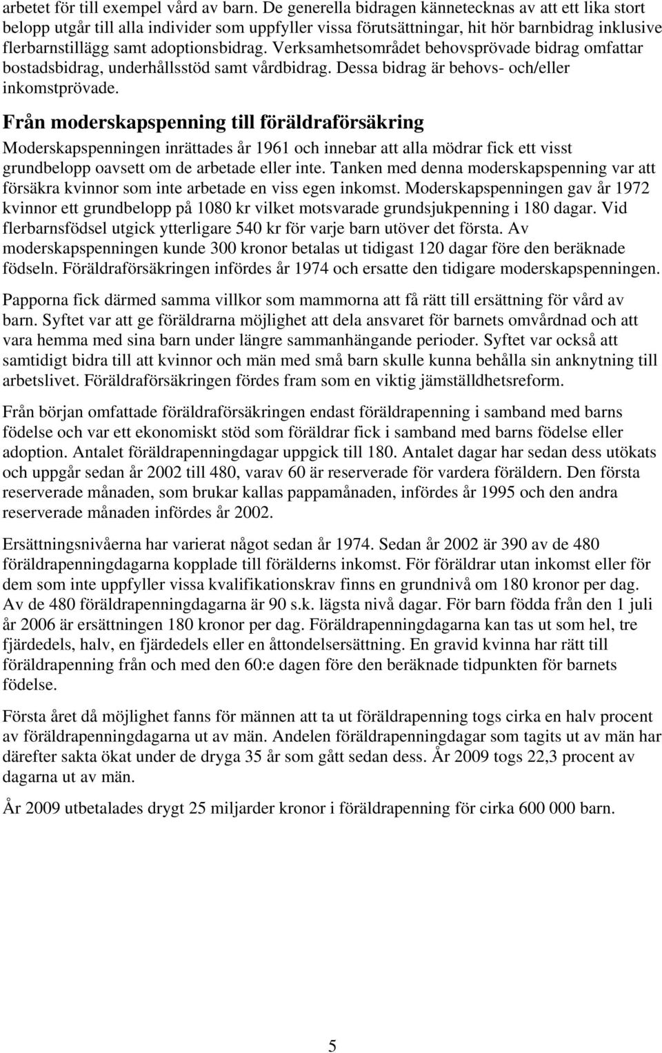 Verksamhetsområdet behovsprövade bidrag omfattar bostadsbidrag, underhållsstöd samt vårdbidrag. Dessa bidrag är behovs- och/eller inkomstprövade.