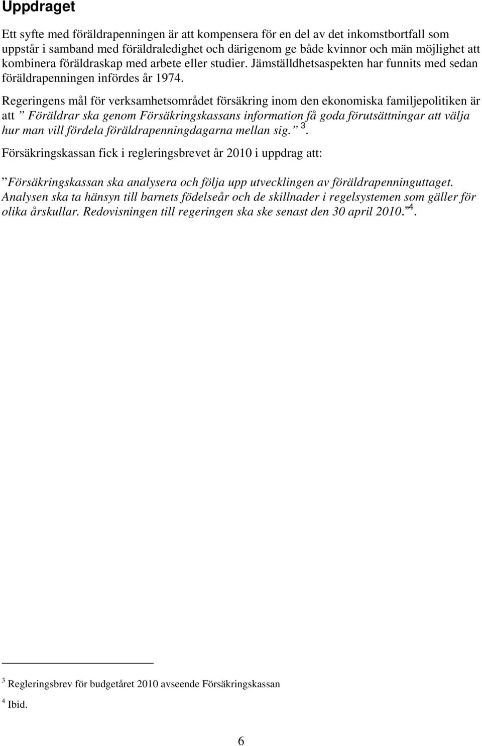 Regeringens mål för verksamhetsområdet försäkring inom den ekonomiska familjepolitiken är att Föräldrar ska genom Försäkringskassans information få goda förutsättningar att välja hur man vill fördela