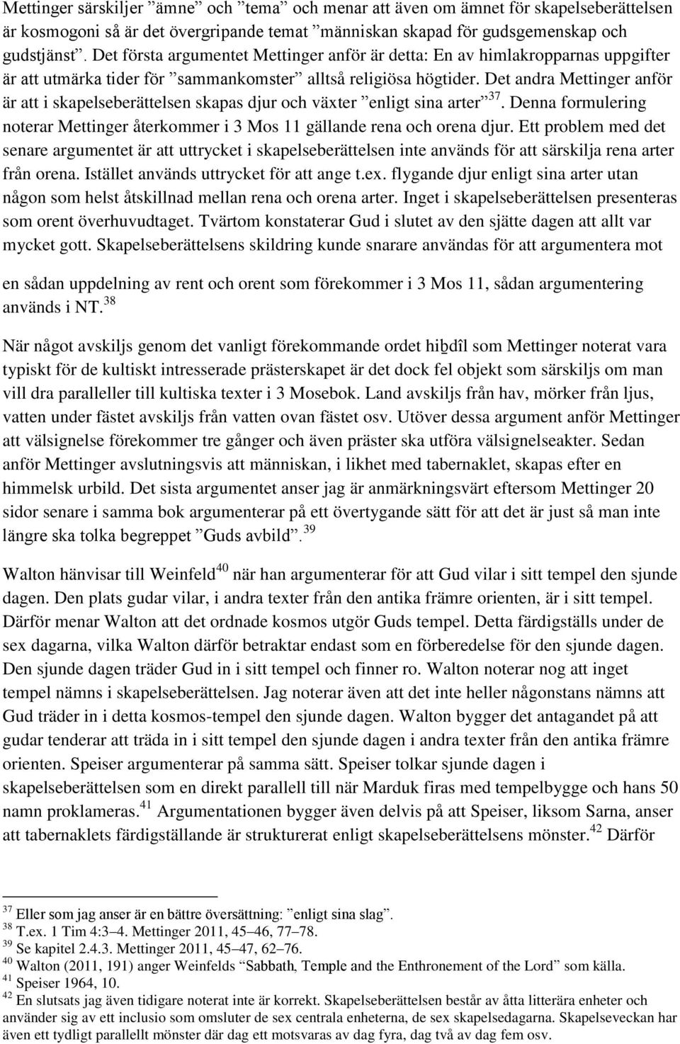 Det andra Mettinger anför är att i skapelseberättelsen skapas djur och växter enligt sina arter 37. Denna formulering noterar Mettinger återkommer i 3 Mos 11 gällande rena och orena djur.