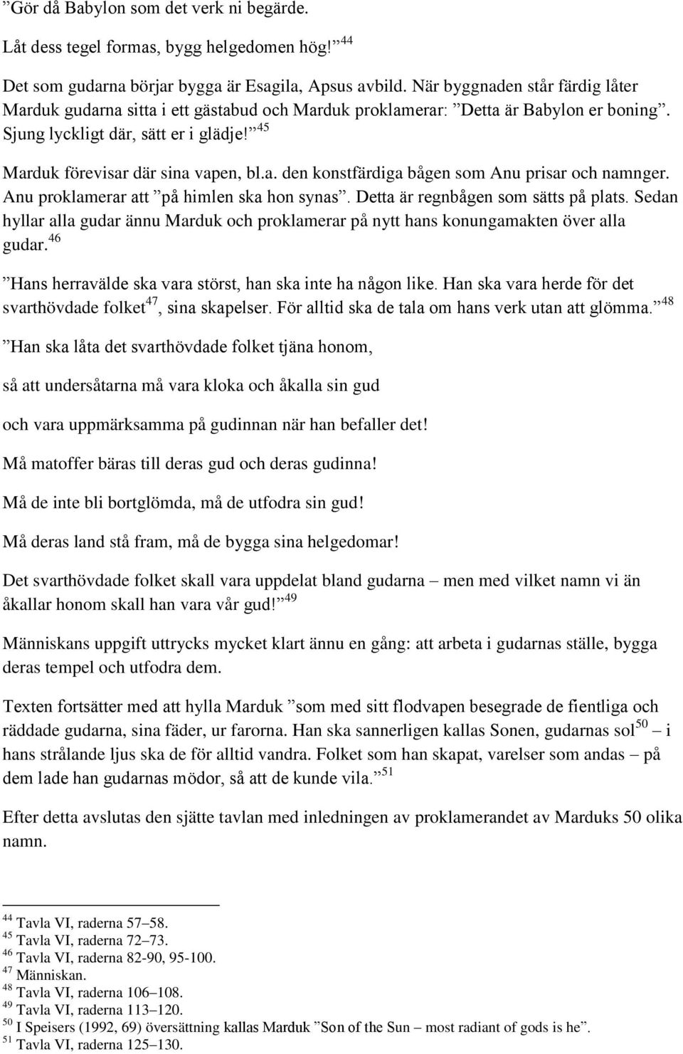 Anu proklamerar att på himlen ska hon synas. Detta är regnbågen som sätts på plats. Sedan hyllar alla gudar ännu Marduk och proklamerar på nytt hans konungamakten över alla gudar.