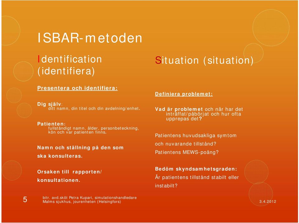 Situation (situation) Definiera problemet: Vad är problemet och när har det inträffat/påbörjat och hur ofta upprepas det?