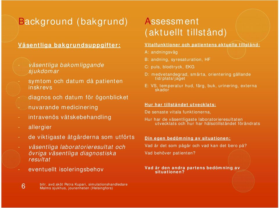 (aktuellt tillstånd) Vitalfunktioner och patientens aktuella tillstånd: A: andningsväg B: andning, syresaturation, HF C: puls, blodtryck, EKG D: medvetandegrad, smärta, orientering gällande