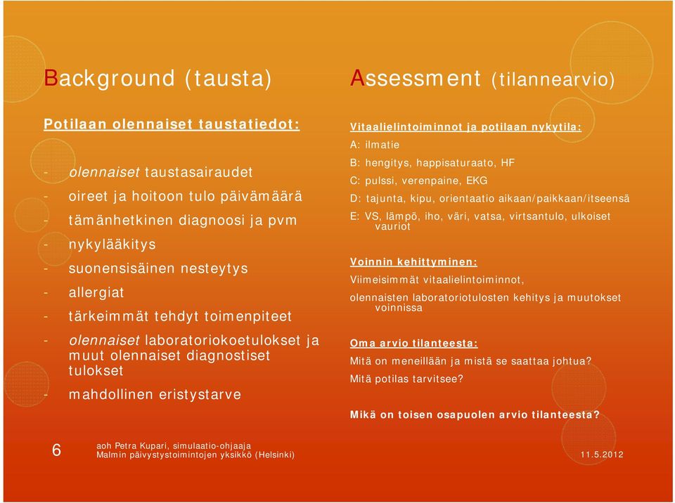 potilaan nykytila: A: ilmatie B: hengitys, happisaturaato, HF C: pulssi, verenpaine, EKG D: tajunta, kipu, orientaatio aikaan/paikkaan/itseensä E: VS, lämpö, iho, väri, vatsa, virtsantulo, ulkoiset