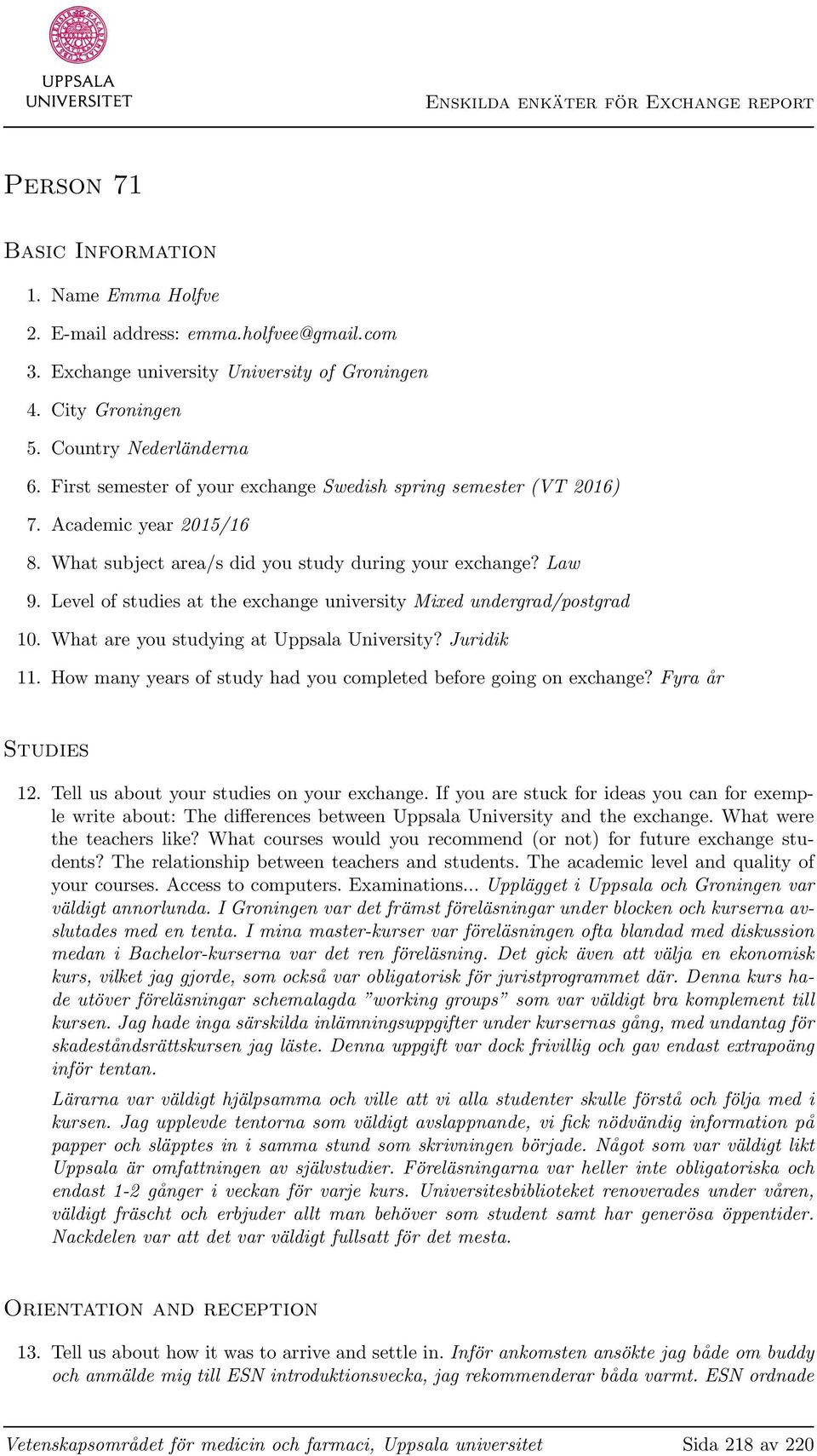 Level of studies at the exchange university Mixed undergrad/postgrad 10. What are you studying at Uppsala University? Juridik 11. How many years of study had you completed before going on exchange?