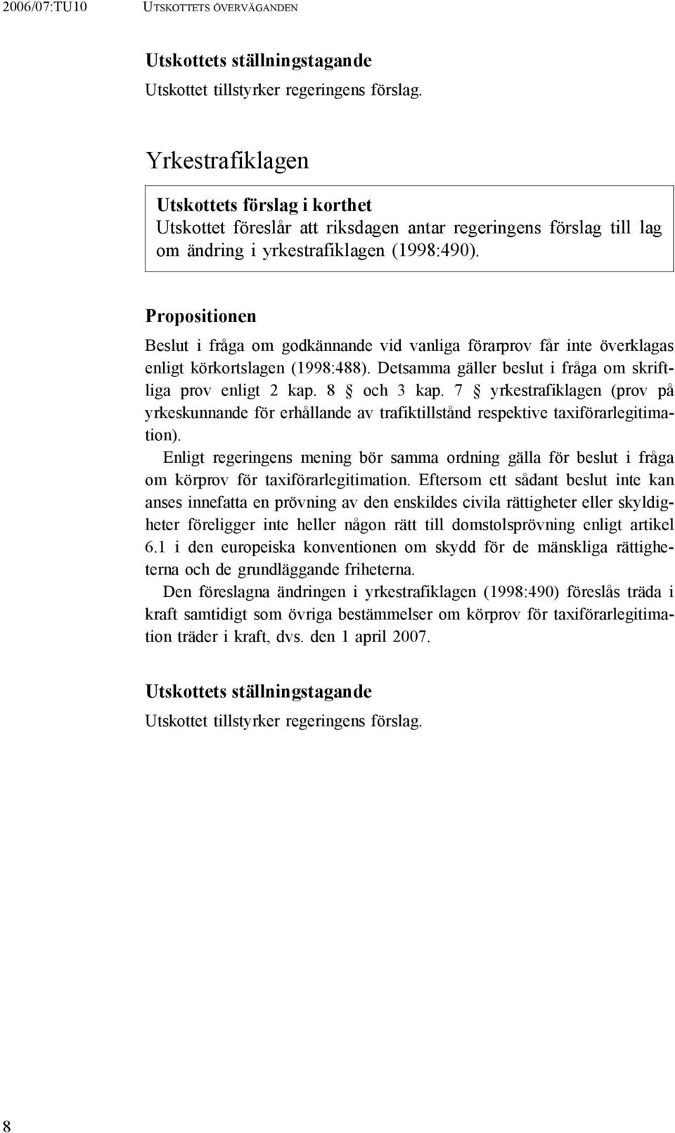 Propositionen Beslut i fråga om godkännande vid vanliga förarprov får inte överklagas enligt körkortslagen (1998:488). Detsamma gäller beslut i fråga om skriftliga prov enligt 2 kap. 8 och 3 kap.