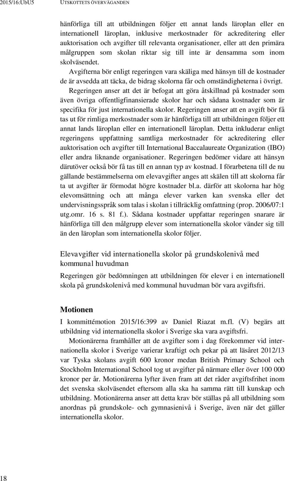 Avgifterna bör enligt regeringen vara skäliga med hänsyn till de kostnader de är avsedda att täcka, de bidrag skolorna får och omständigheterna i övrigt.