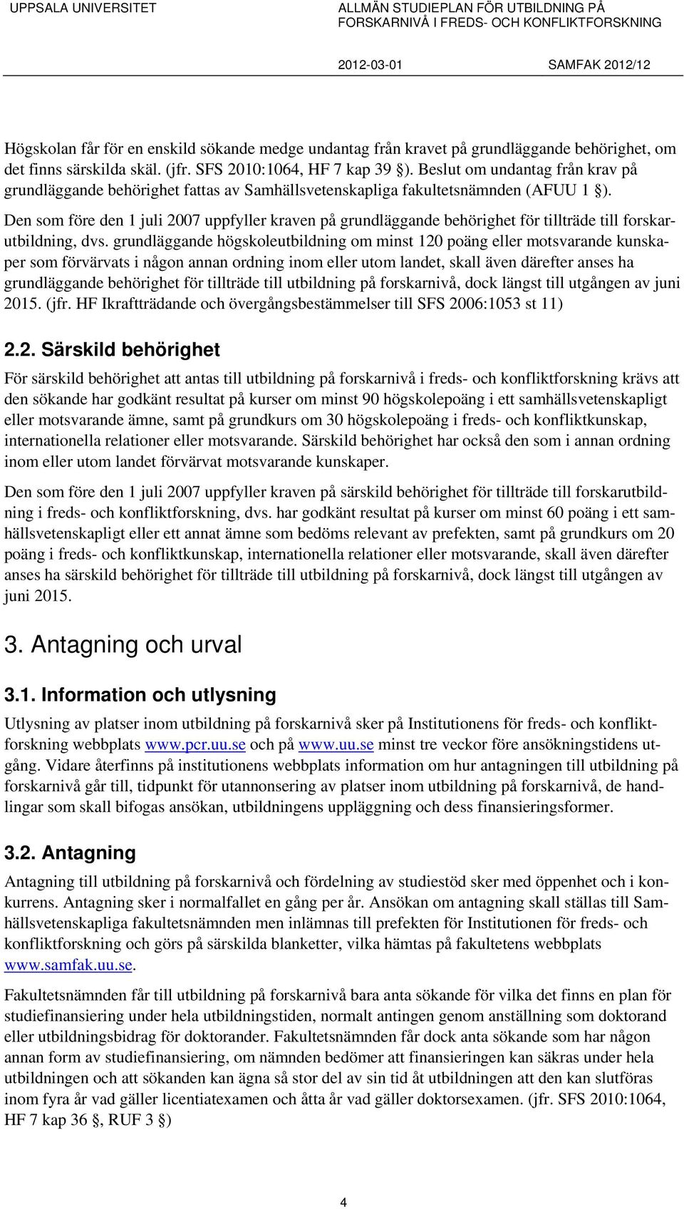 Den som före den 1 juli 2007 uppfyller kraven på grundläggande behörighet för tillträde till forskarutbildning, dvs.