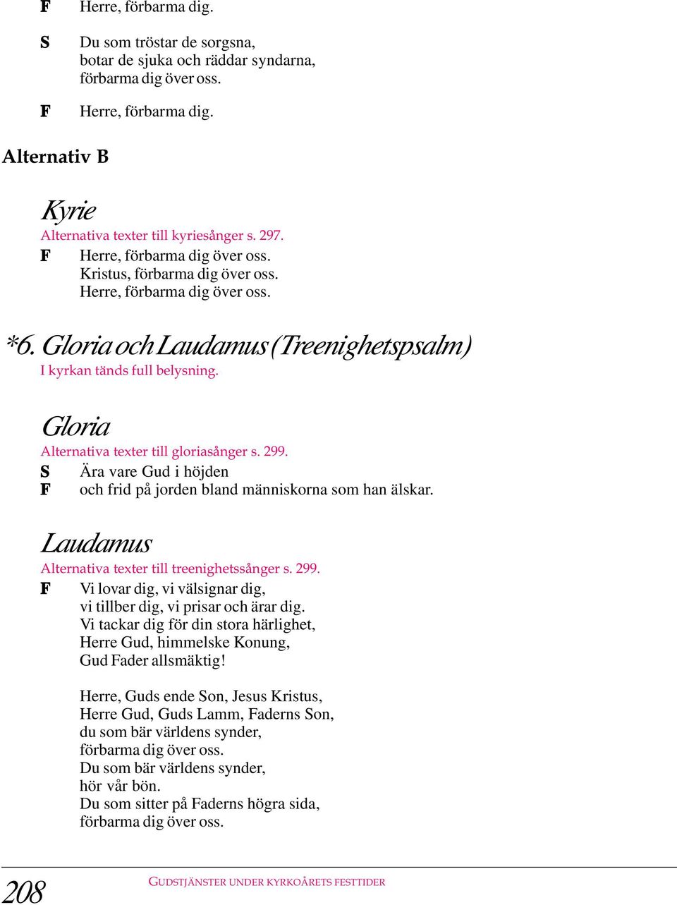 Laudamus Alternativa texter till treenighetssånger s. 299. Vi lovar dig, vi välsignar dig, vi tillber dig, vi prisar och ärar dig.