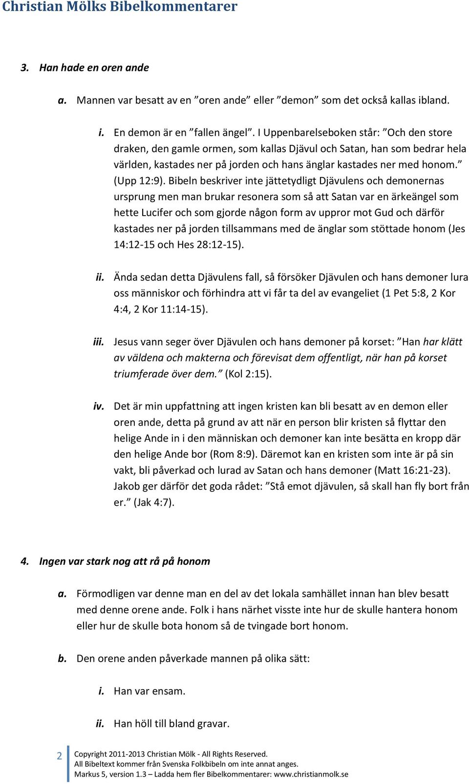 Bibeln beskriver inte jättetydligt Djävulens och demonernas ursprung men man brukar resonera som så att Satan var en ärkeängel som hette Lucifer och som gjorde någon form av uppror mot Gud och därför