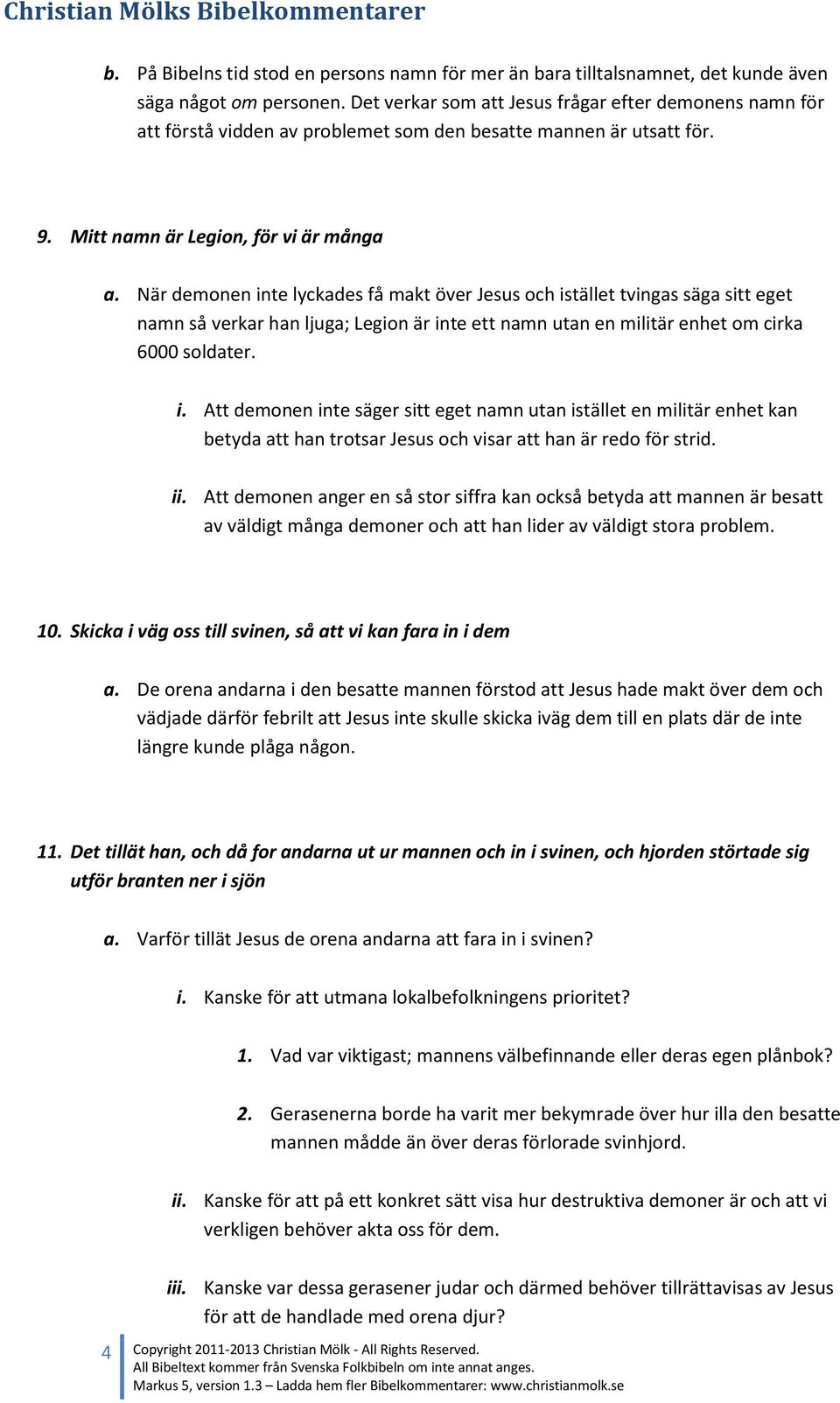 När demonen inte lyckades få makt över Jesus och istället tvingas säga sitt eget namn så verkar han ljuga; Legion är inte ett namn utan en militär enhet om cirka 6000 soldater. i. Att demonen inte säger sitt eget namn utan istället en militär enhet kan betyda att han trotsar Jesus och visar att han är redo för strid.