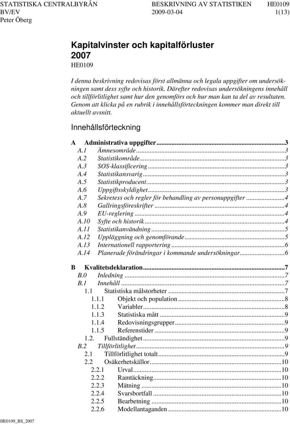 Genom att klicka på en rubrik i innehållsförteckningen kommer man direkt till aktuellt avsnitt. Innehållsförteckning A Administrativa uppgifter... 3 A.1 Ämnesområde... 3 A.2 Statistikområde... 3 A.3 SOS-klassificering.