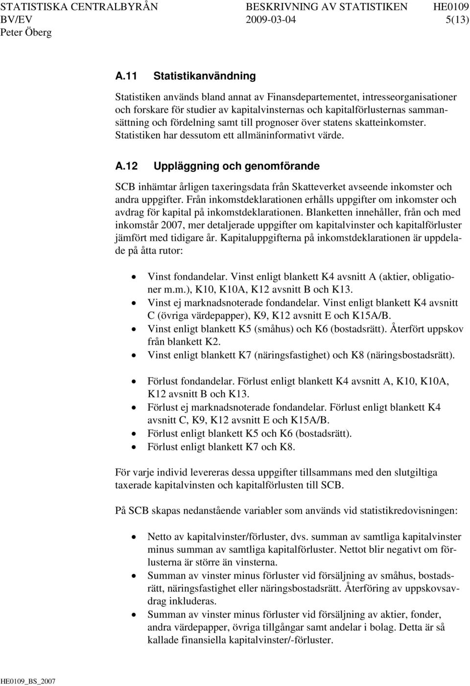 fördelning samt till prognoser över statens skatteinkomster. Statistiken har dessutom ett allmäninformativt värde. A.