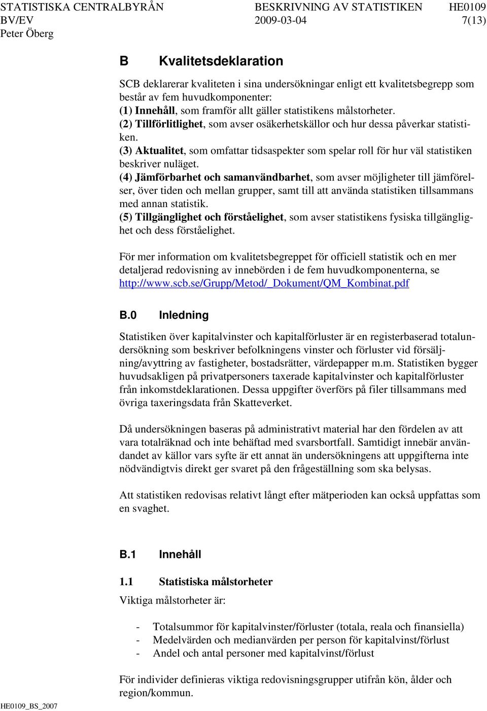 (3) Aktualitet, som omfattar tidsaspekter som spelar roll för hur väl statistiken beskriver nuläget.