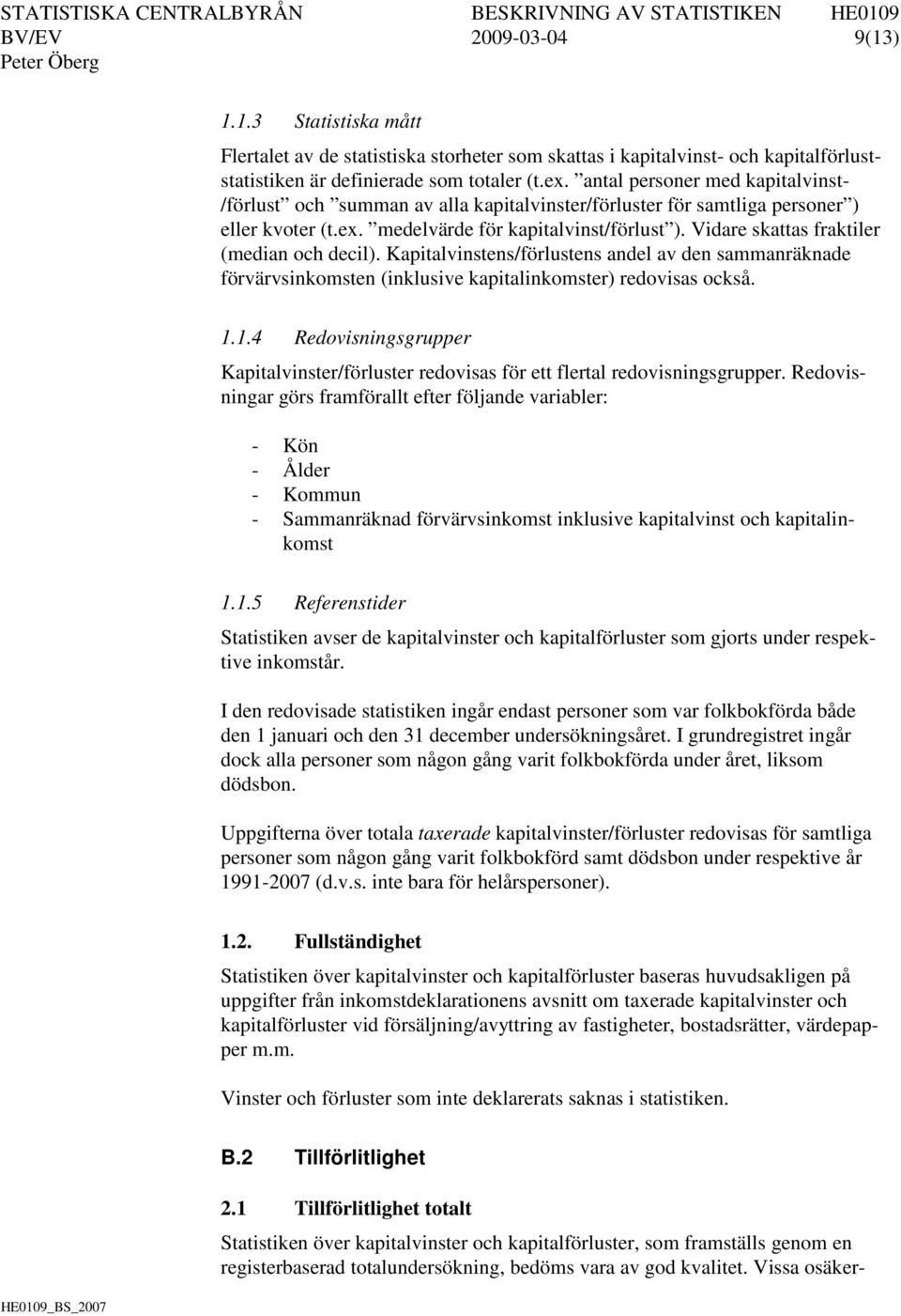 Vidare skattas fraktiler (median och decil). Kapitalvinstens/förlustens andel av den sammanräknade förvärvsinkomsten (inklusive kapitalinkomster) redovisas också. 1.