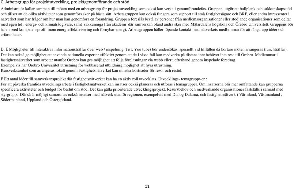 Arbetsgruppen kan också fungera som support till små fastighetsägare och BRF, eller andra intressenter i nätverket som har frågor om hur man kan genomföra en förändring.