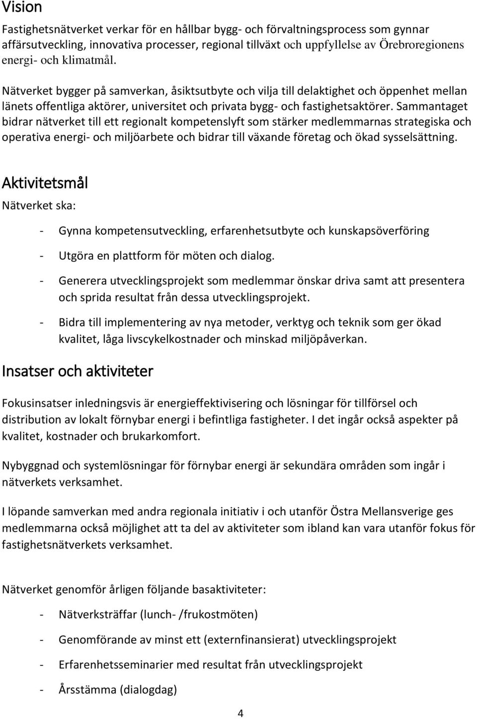 Sammantaget bidrar nätverket till ett regionalt kompetenslyft som stärker medlemmarnas strategiska och operativa energi- och miljöarbete och bidrar till växande företag och ökad sysselsättning.