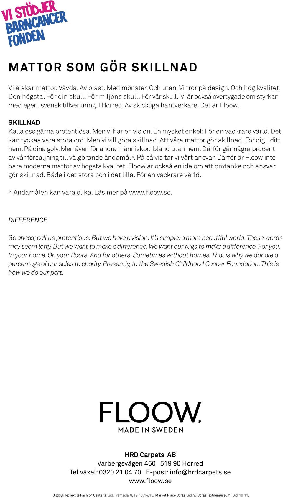 En mycket enkel: För en vackrare värld. Det kan tyckas vara stora ord. Men vi vill göra skillnad. Att våra mattor gör skillnad. För dig. I ditt hem. På dina golv. Men även för andra människor.