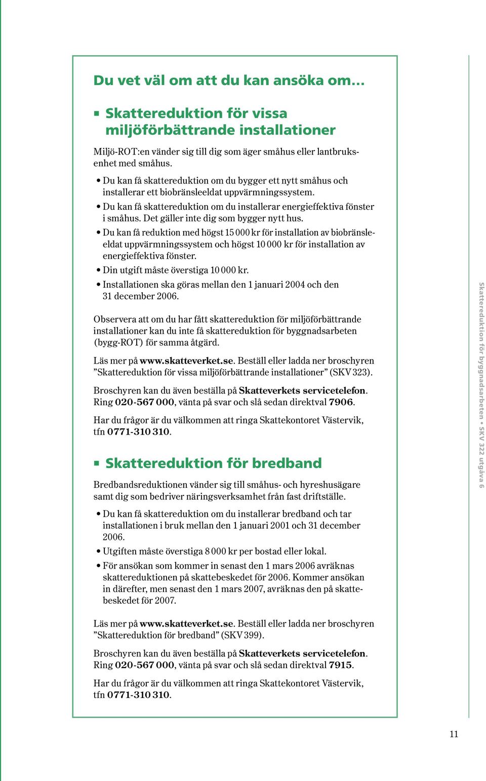 Det gäller inte dig som bygger nytt hus. Du kan få reduktion med högst 15 000 kr för installation av biobränsleeldat uppvärmningssystem och högst 10 000 kr för installation av energieffektiva fönster.