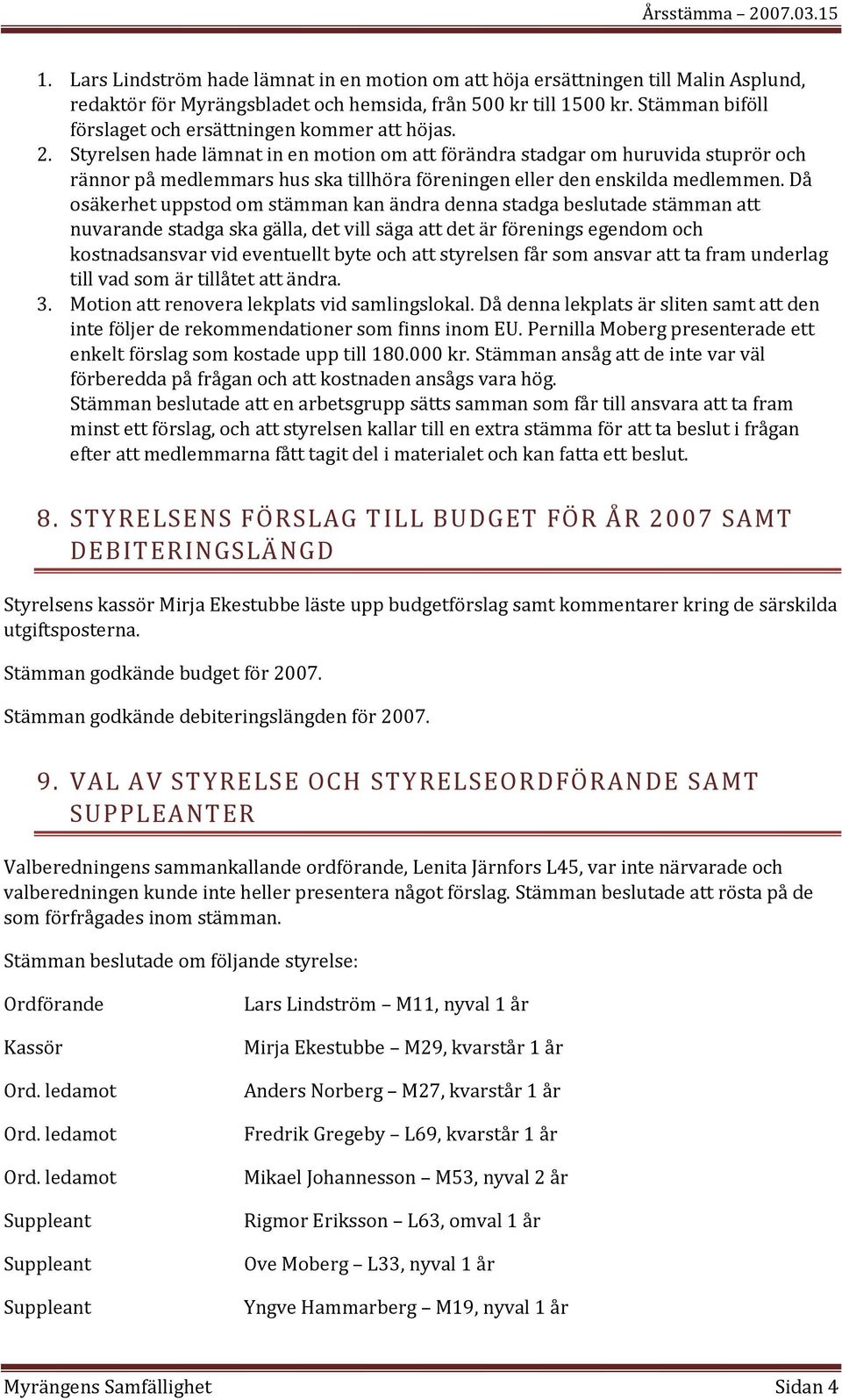 Styrelsen hade lämnat in en motion om att förändra stadgar om huruvida stuprör och rännor på medlemmars hus ska tillhöra föreningen eller den enskilda medlemmen.