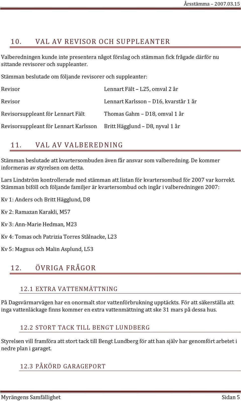 kvarstår 1 år Thomas Gahm D18, omval 1 år Britt Hägglund D8, nyval 1 år 11. VAL AV VALBEREDNING Stämman beslutade att kvartersombuden även får ansvar som valberedning.