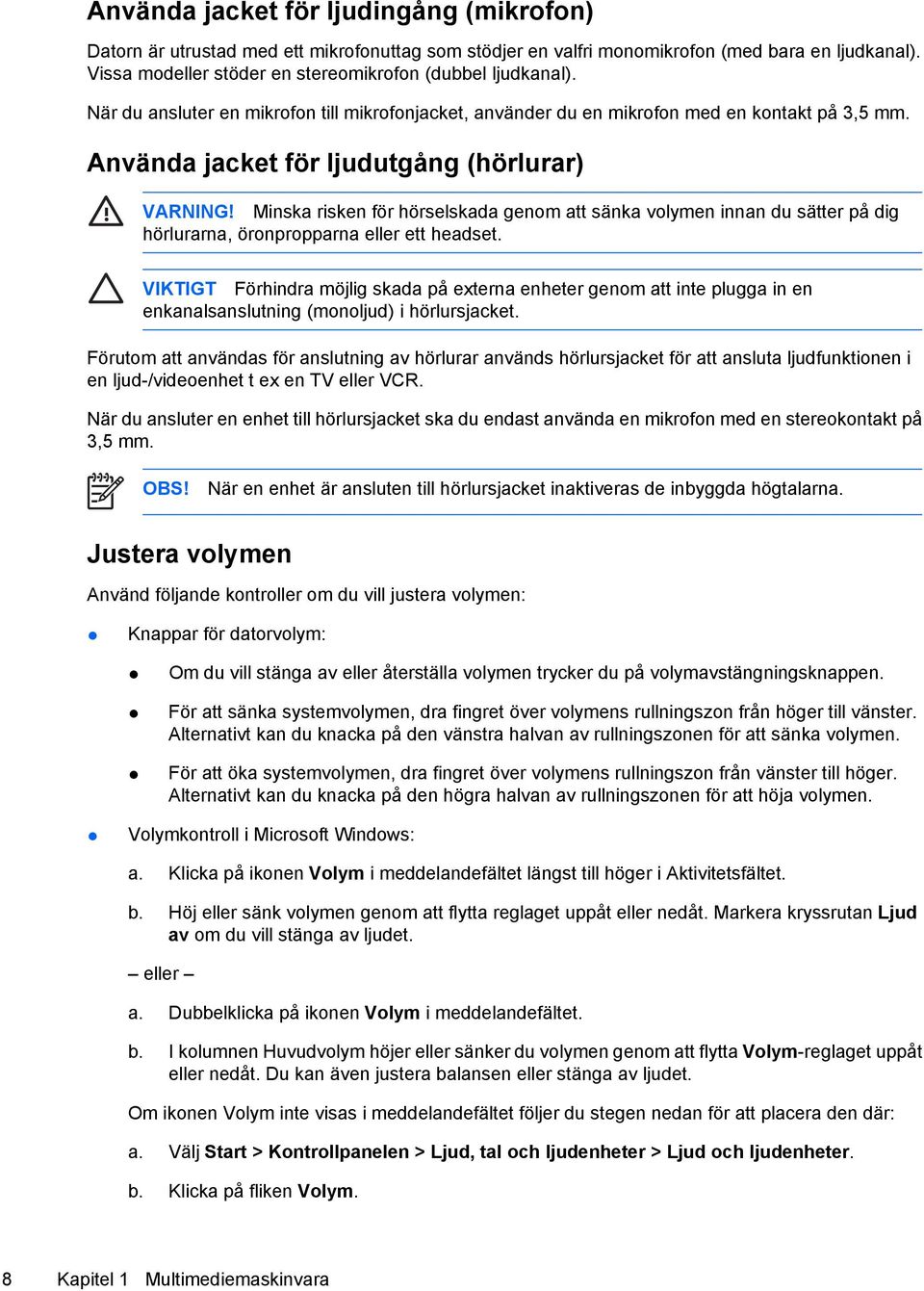 Använda jacket för ljudutgång (hörlurar) VARNING! Minska risken för hörselskada genom att sänka volymen innan du sätter på dig hörlurarna, öronpropparna eller ett headset.