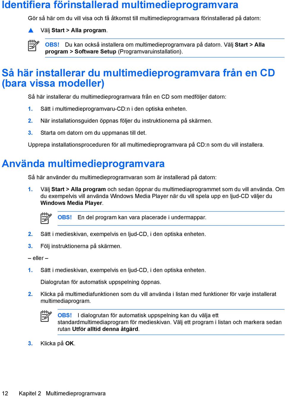 Så här installerar du multimedieprogramvara från en CD (bara vissa modeller) Så här installerar du multimedieprogramvara från en CD som medföljer datorn: 1.