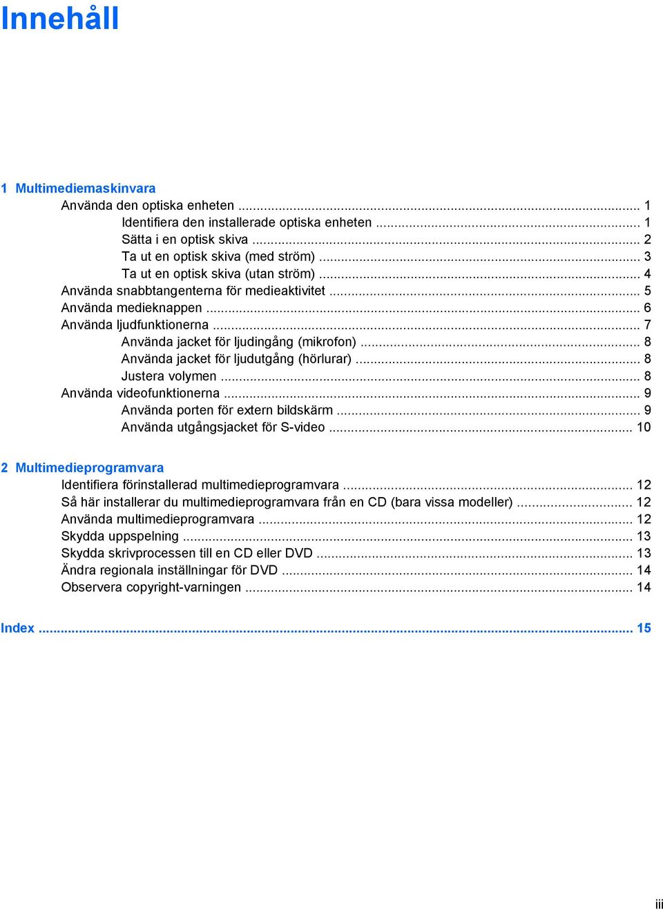 .. 8 Använda jacket för ljudutgång (hörlurar)... 8 Justera volymen... 8 Använda videofunktionerna... 9 Använda porten för extern bildskärm... 9 Använda utgångsjacket för S-video.