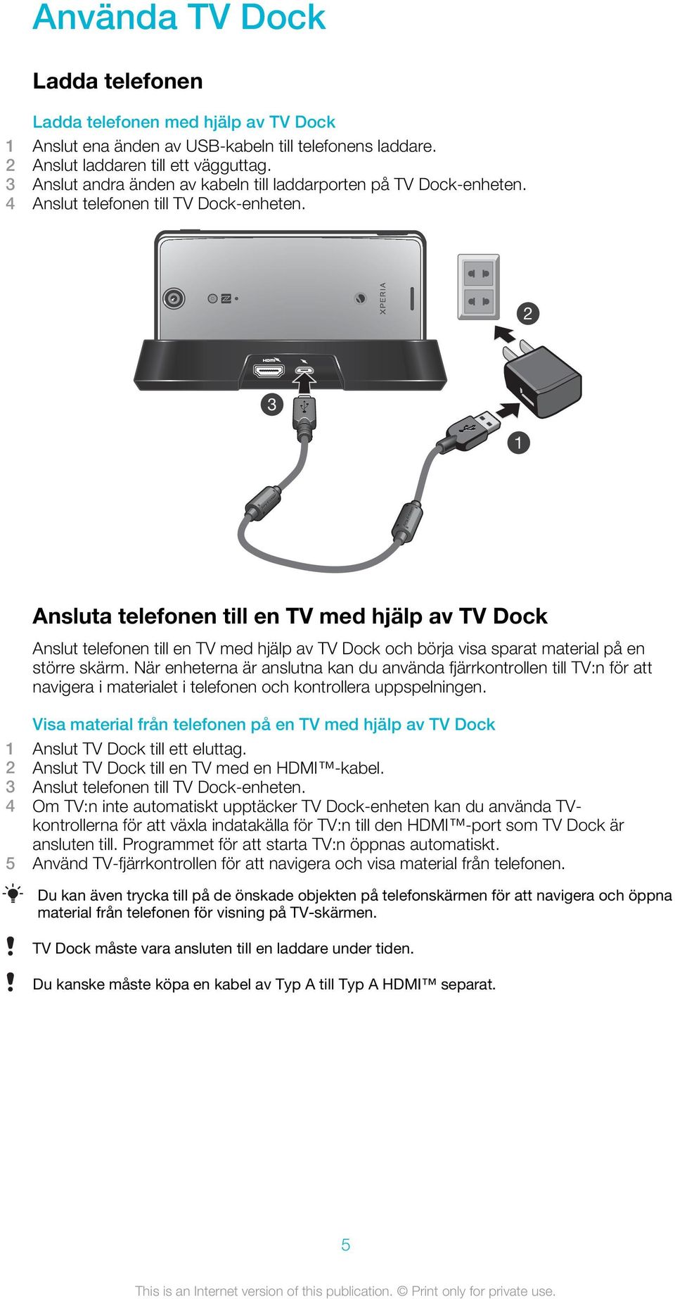 2 3 1 Ansluta telefonen till en TV med hjälp av TV Dock Anslut telefonen till en TV med hjälp av TV Dock och börja visa sparat material på en större skärm.