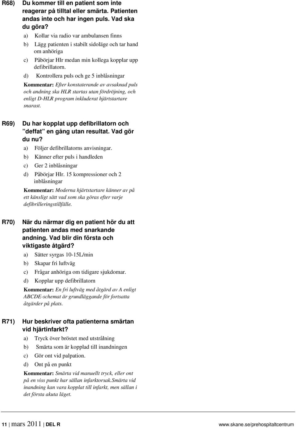 d) Kontrollera puls och ge 5 inblåsningar Kommentar: Efter konstaterande av avsaknad puls och andning ska HLR startas utan fördröjning, och enligt D-HLR program inkluderat hjärtstartare snarast.