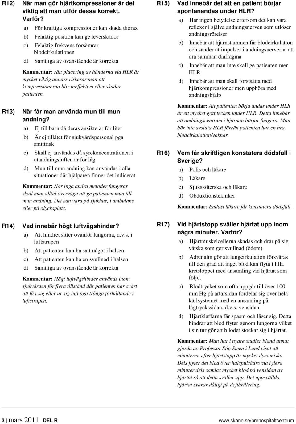 placering av händerna vid HLR är mycket viktig annars riskerar man att kompressionerna blir ineffektiva eller skadar patienten. R13) När får man använda mun till mun andning?