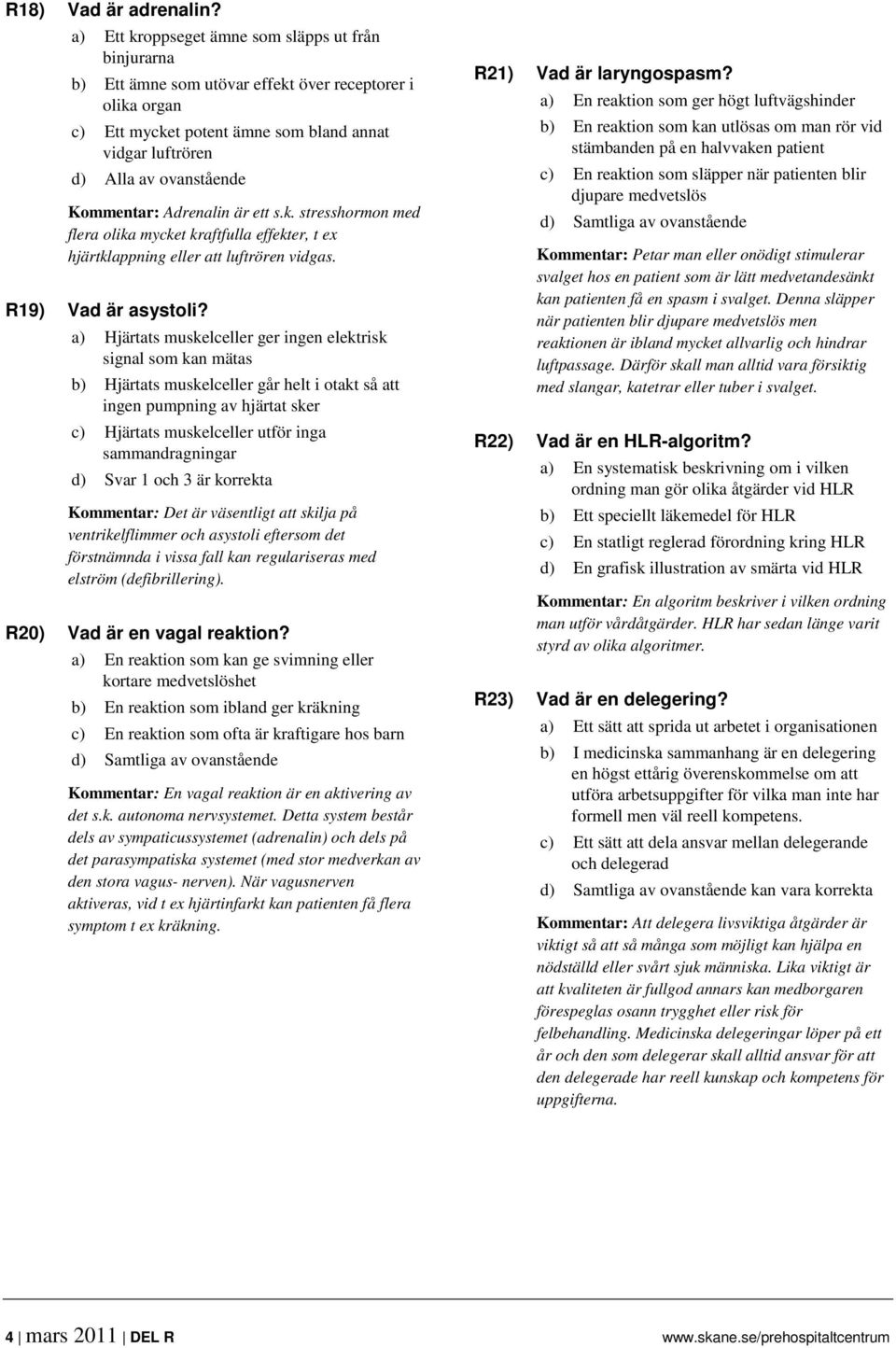 Kommentar: Adrenalin är ett s.k. stresshormon med flera olika mycket kraftfulla effekter, t ex hjärtklappning eller att luftrören vidgas. R19) Vad är asystoli?