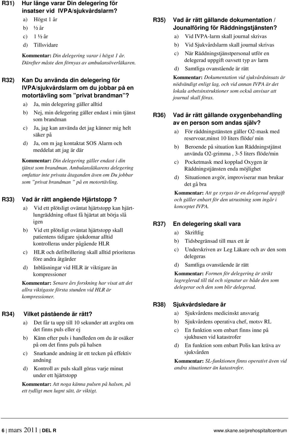 a) Ja, min delegering gäller alltid b) Nej, min delegering gäller endast i min tjänst som brandman c) Ja, jag kan använda det jag känner mig helt säker på d) Ja, om m jag kontaktat SOS Alarm och