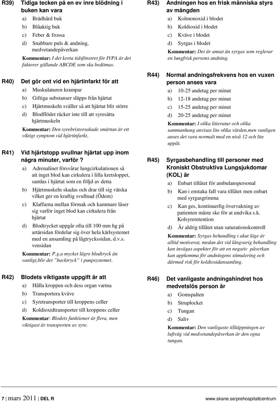 R40) Det gör ont vid en hjärtinfarkt för att a) Muskulaturen krampar b) Giftiga substanser släpps från hjärtat c) Hjärtmuskeln sväller så att hjärtat blir större d) Blodflödet räcker inte till att