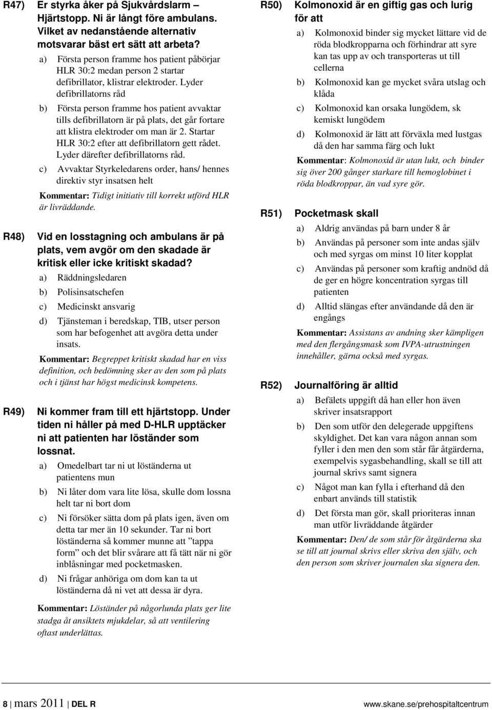 Lyder defibrillatorns råd b) Första person framme hos patient avvaktar tills defibrillatorn är på plats, det går fortare att klistra elektroder om man är 2.