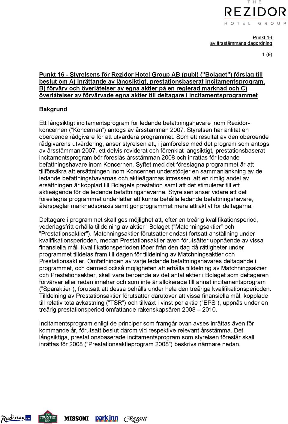 incitamentsprogram för ledande befattningshavare inom Rezidorkoncernen ( Koncernen ) antogs av årsstämman 2007. Styrelsen har anlitat en oberoende rådgivare för att utvärdera programmet.