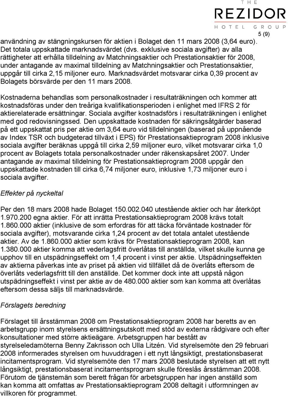 Prestationsaktier, uppgår till cirka 2,15 miljoner euro. Marknadsvärdet motsvarar cirka 0,39 procent av Bolagets börsvärde per den 11 mars 2008.