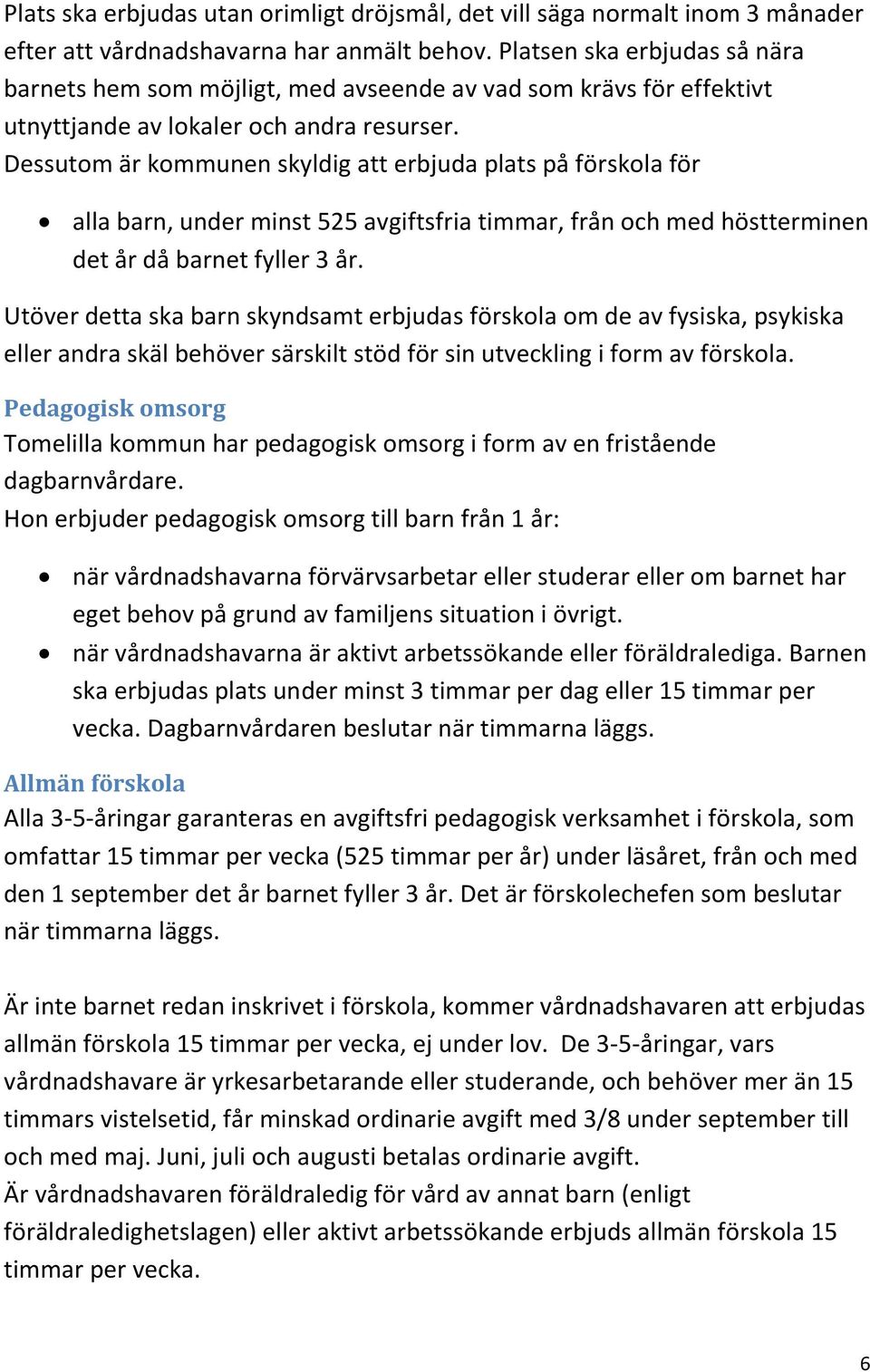 Dessutom är kommunen skyldig att erbjuda plats på förskola för alla barn, under minst 525 avgiftsfria timmar, från och med höstterminen det år då barnet fyller 3 år.