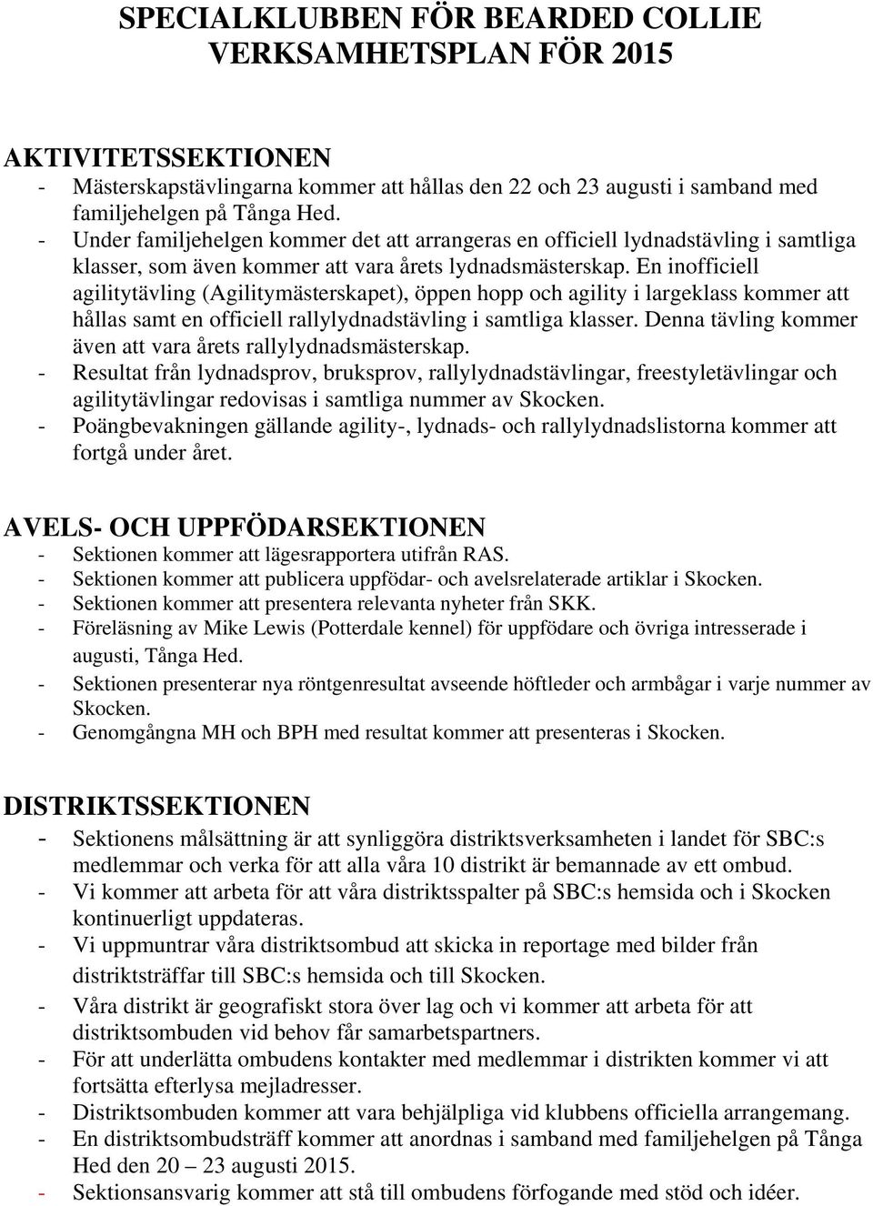 En inofficiell agilitytävling (Agilitymästerskapet), öppen hopp och agility i largeklass kommer att hållas samt en officiell rallylydnadstävling i samtliga klasser.