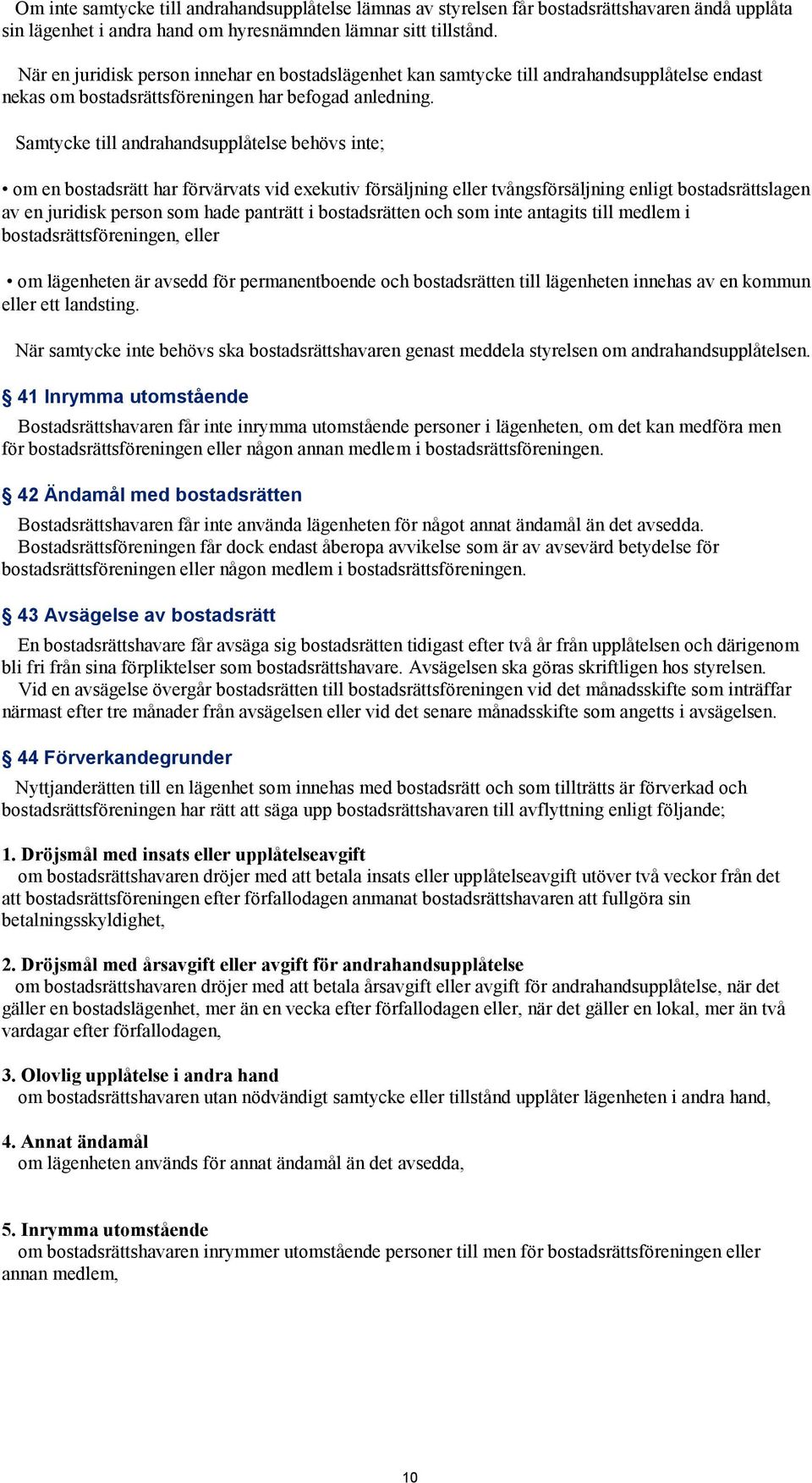 Samtycke till andrahandsupplåtelse behövs inte; om en bostadsrätt har förvärvats vid exekutiv försäljning eller tvångsförsäljning enligt bostadsrättslagen av en juridisk person som hade panträtt i