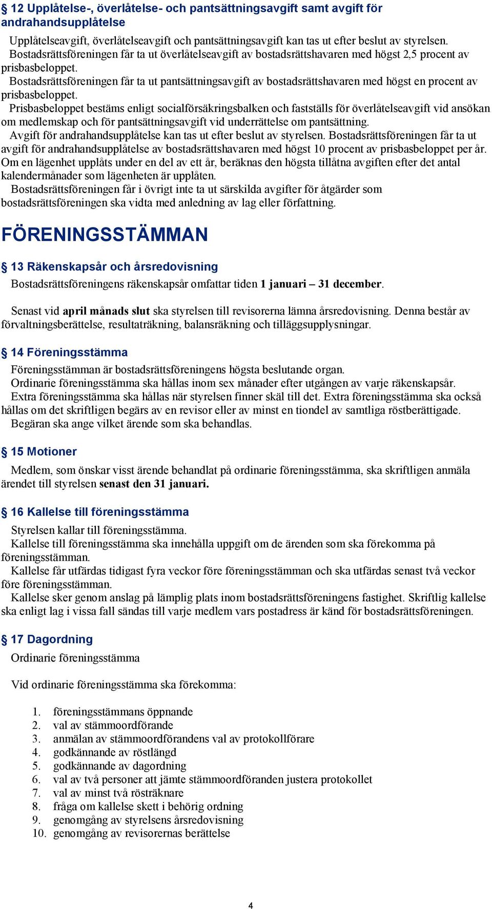 Bostadsrättsföreningen får ta ut pantsättningsavgift av bostadsrättshavaren med högst en procent av prisbasbeloppet.