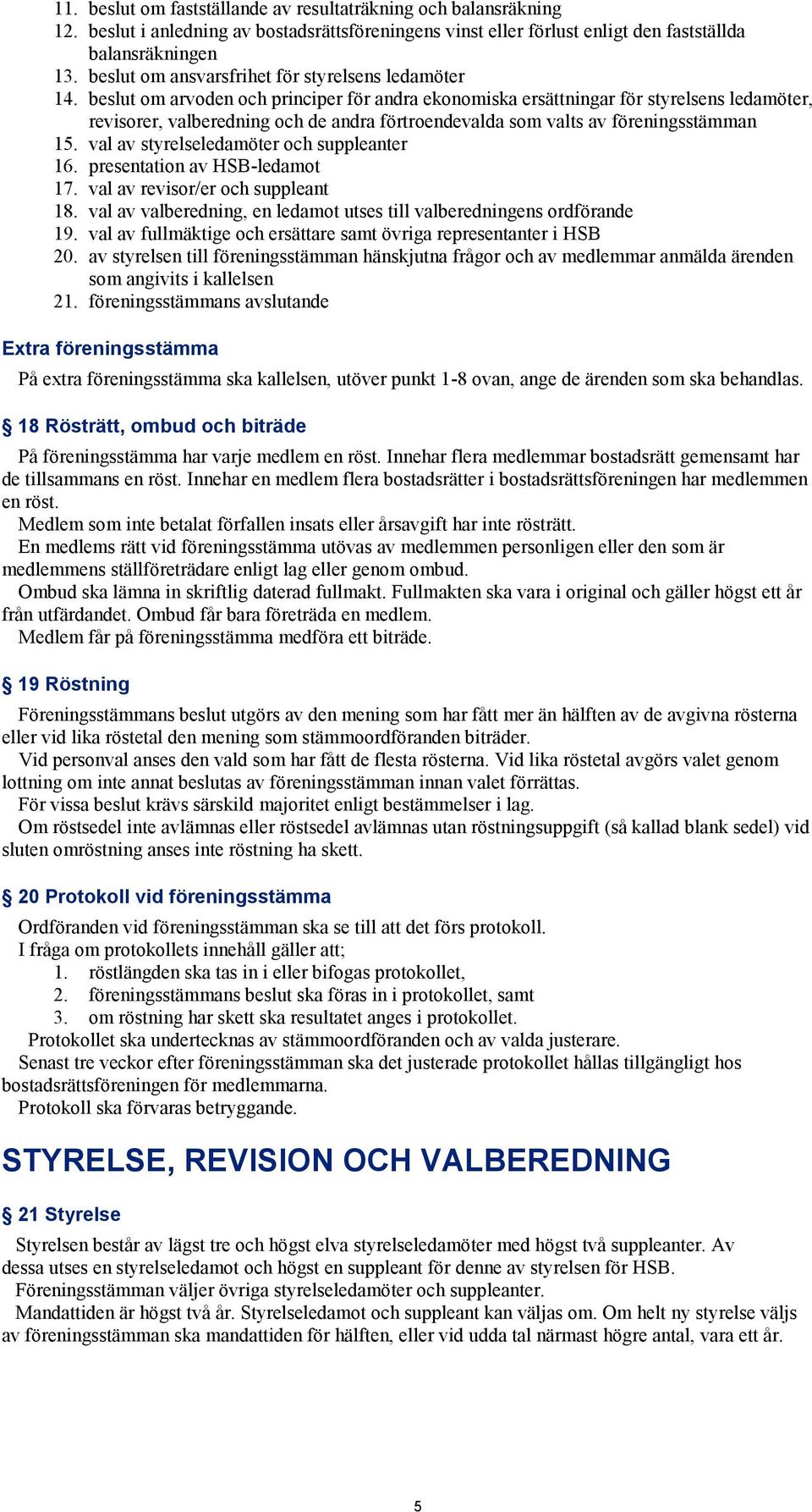 beslut om arvoden och principer för andra ekonomiska ersättningar för styrelsens ledamöter, revisorer, valberedning och de andra förtroendevalda som valts av föreningsstämman 15.