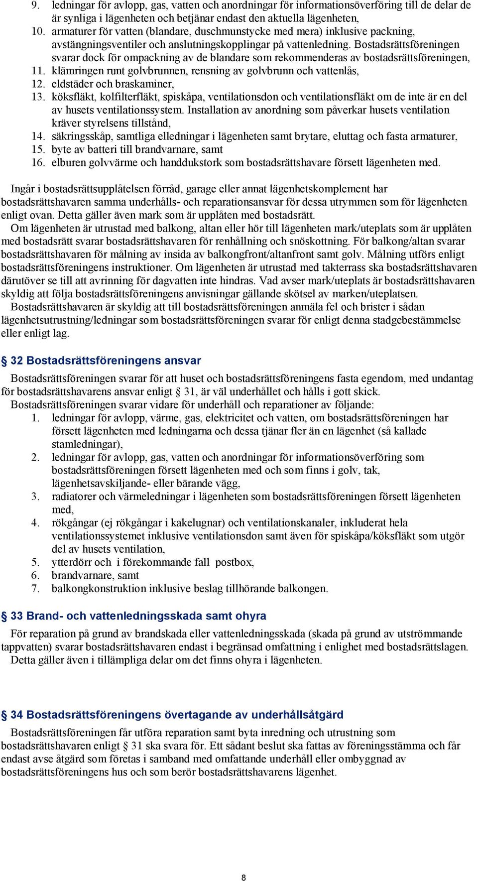 Bostadsrättsföreningen svarar dock för ompackning av de blandare som rekommenderas av bostadsrättsföreningen, 11. klämringen runt golvbrunnen, rensning av golvbrunn och vattenlås, 12.