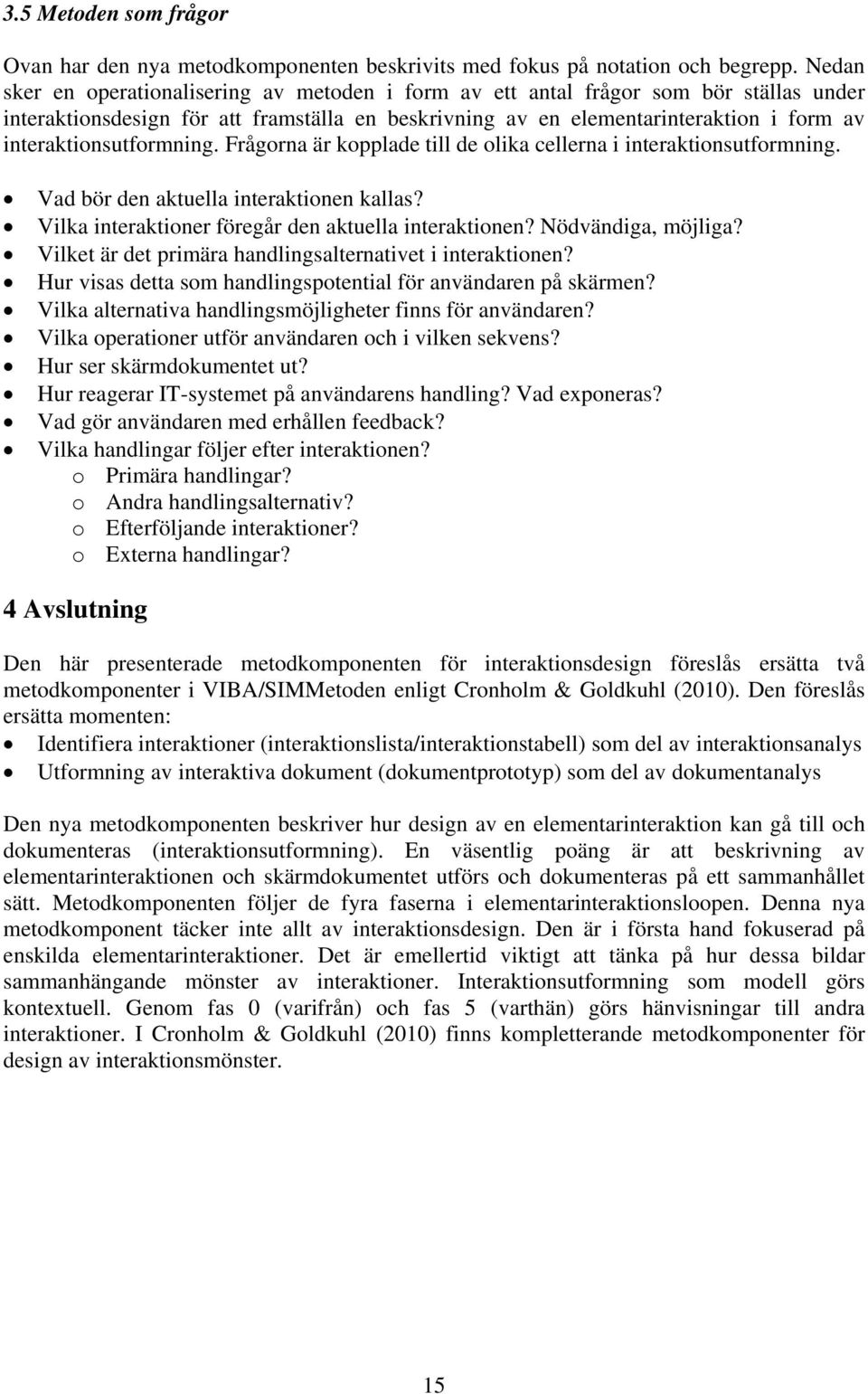 interaktionsutformning. Frågorna är kopplade till de olika cellerna i interaktionsutformning. Vad bör den aktuella interaktionen kallas? Vilka interaktioner föregår den aktuella interaktionen?