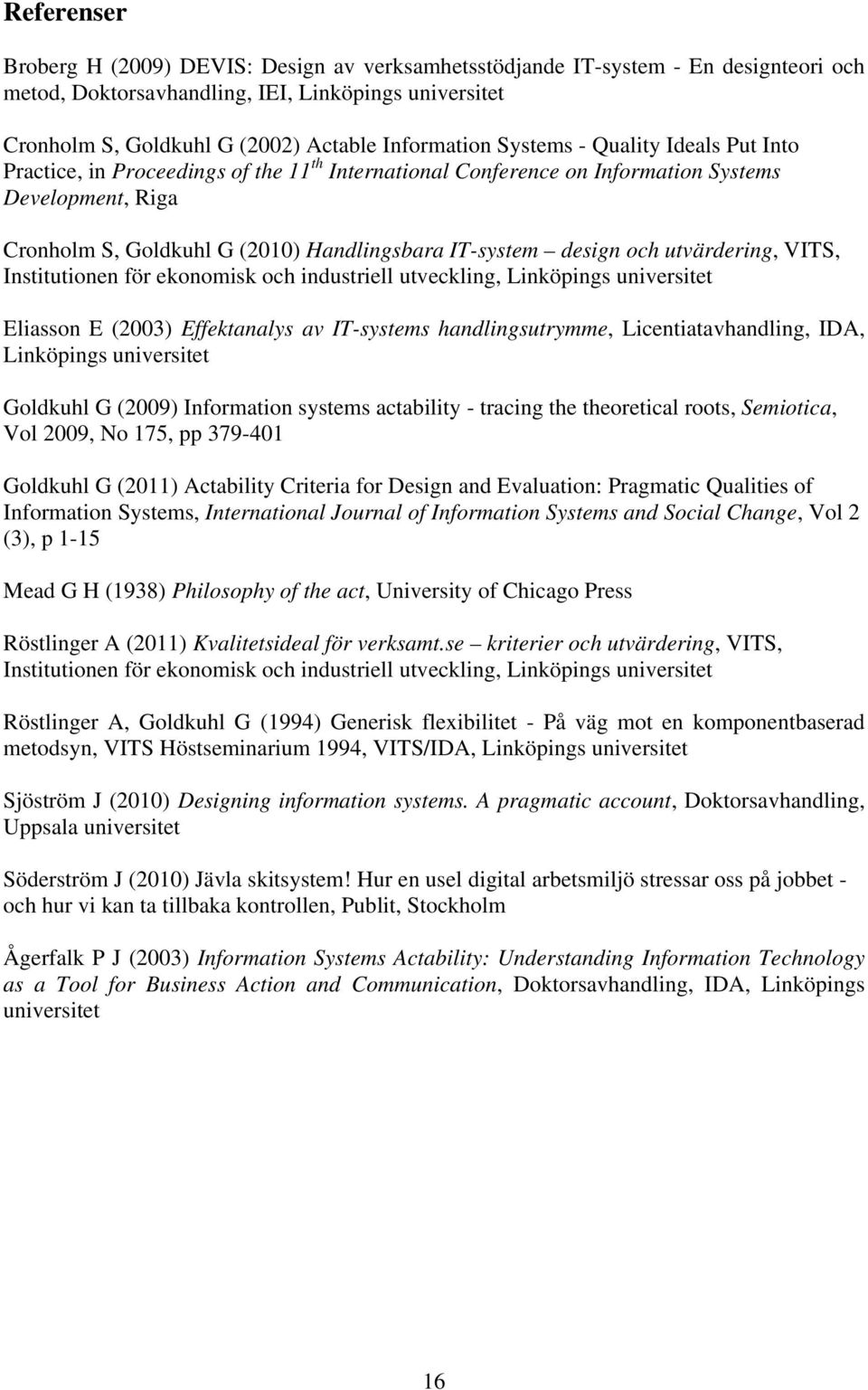 IT-system design och utvärdering, VITS, Institutionen för ekonomisk och industriell utveckling, Linköpings universitet Eliasson E (2003) Effektanalys av IT-systems handlingsutrymme,