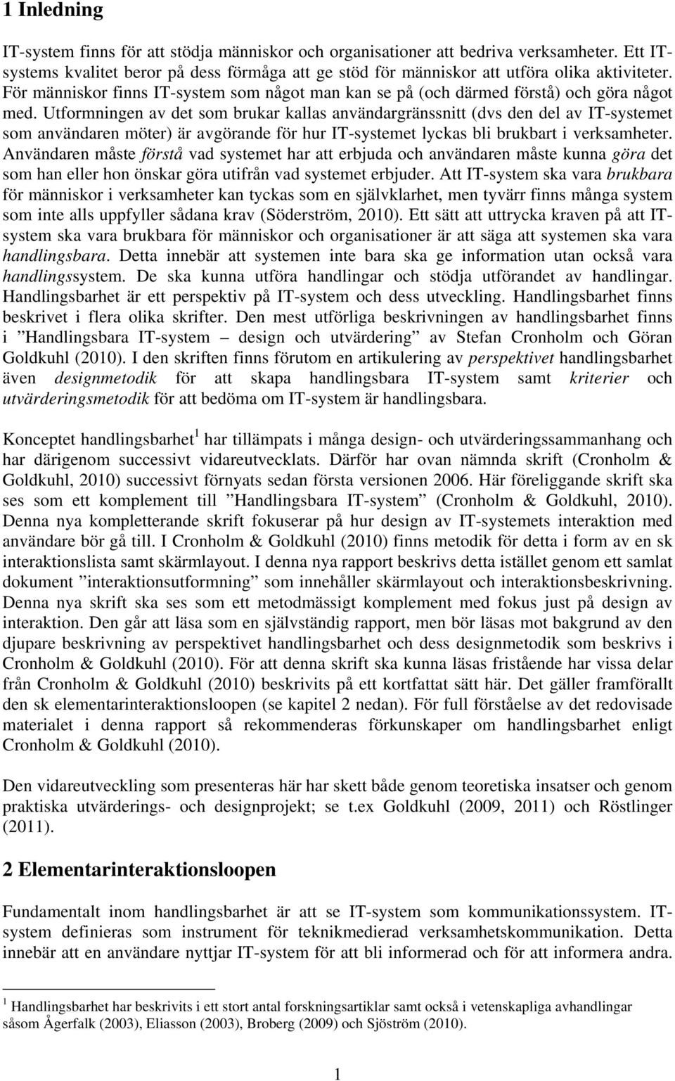 Utformningen av det som brukar kallas användargränssnitt (dvs den del av IT-systemet som användaren möter) är avgörande för hur IT-systemet lyckas bli brukbart i verksamheter.