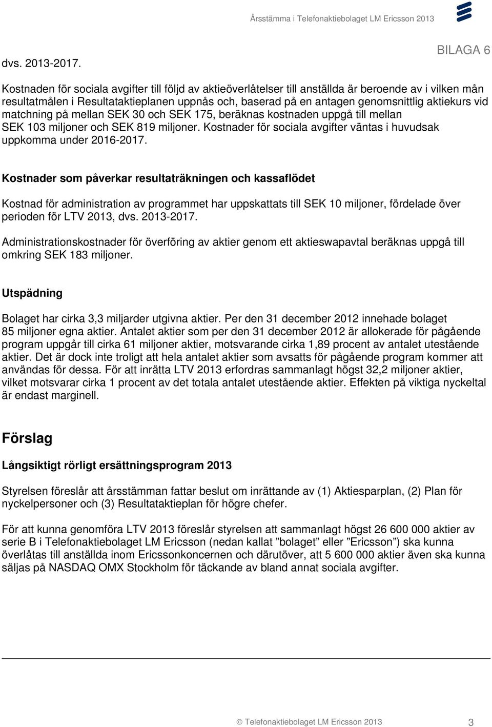 vid matchning på mellan SEK 30 och SEK 175, beräknas kostnaden uppgå till mellan SEK 103 miljoner och SEK 819 miljoner. Kostnader för sociala avgifter väntas i huvudsak uppkomma under 2016-2017.