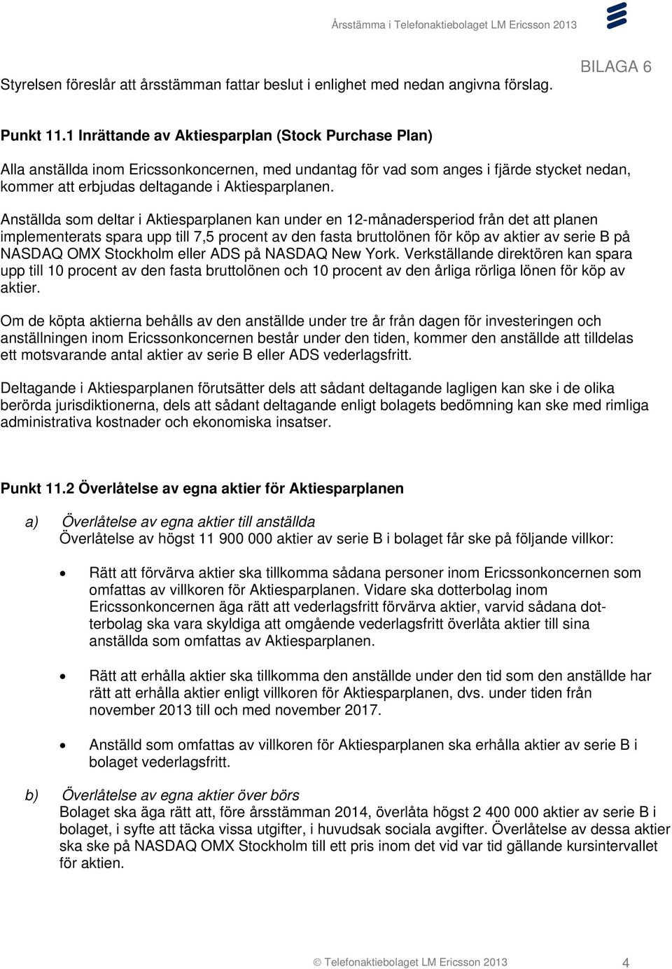 Anställda som deltar i Aktiesparplanen kan under en 12-månadersperiod från det att planen implementerats spara upp till 7,5 procent av den fasta bruttolönen för köp av aktier av serie B på NASDAQ OMX